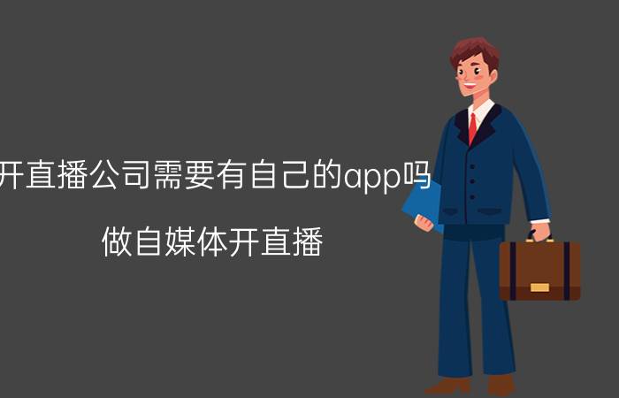 开直播公司需要有自己的app吗 做自媒体开直播，需要购买那些设备？